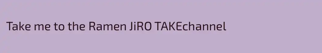 Take me to the Ramen JiRO TAKEchannel